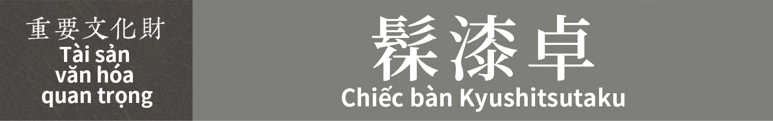 Tài sản văn hóa quan trọng　Chiếc bàn Kyushitsutaku